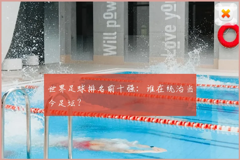 世界足球排名前十强：谁在统治当今足坛？