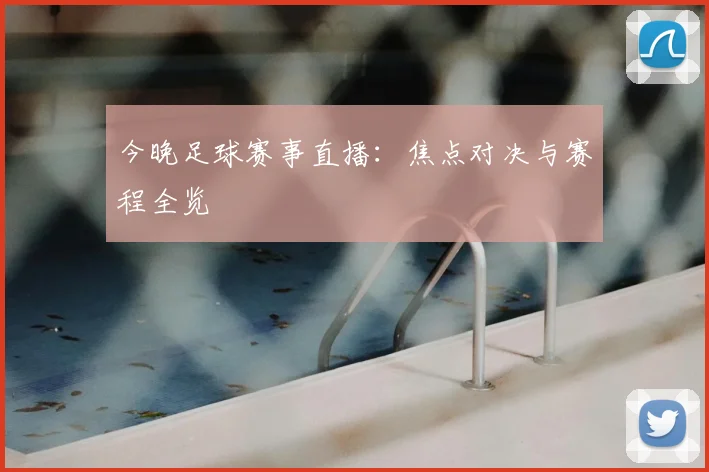 今晚足球赛事直播：焦点对决与赛程全览