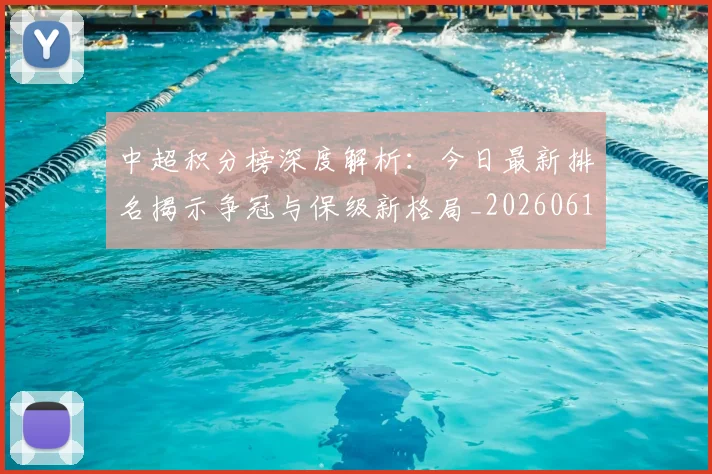 中超积分榜深度解析：今日最新排名揭示争冠与保级新格局_20260610190452