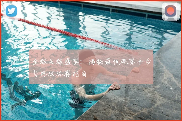 全球足球盛宴：揭秘最佳观赛平台与终极观赛指南
