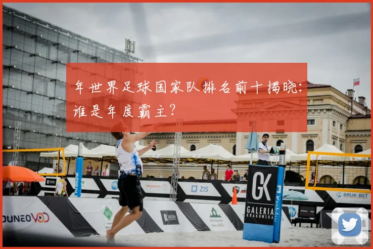 年世界足球国家队排名前十揭晓：谁是年度霸主？
