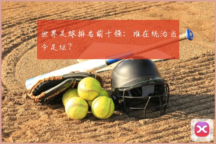 世界足球排名前十强：谁在统治当今足坛？