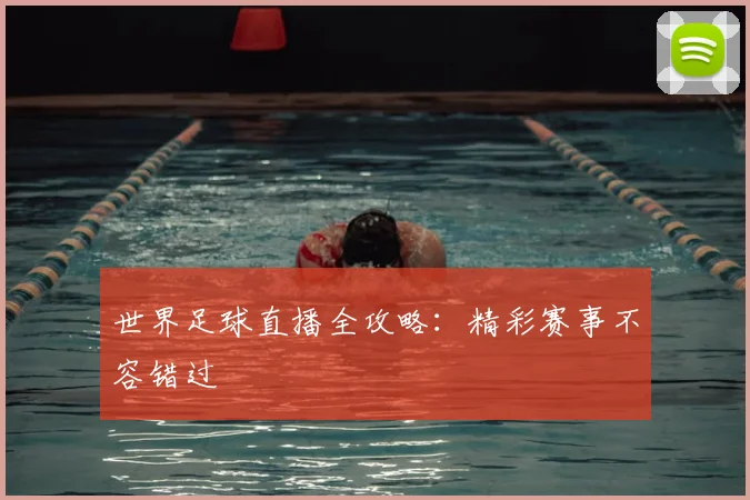 世界足球直播全攻略：精彩赛事不容错过