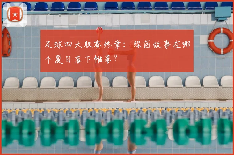 足球四大联赛终章：绿茵故事在哪个夏日落下帷幕？