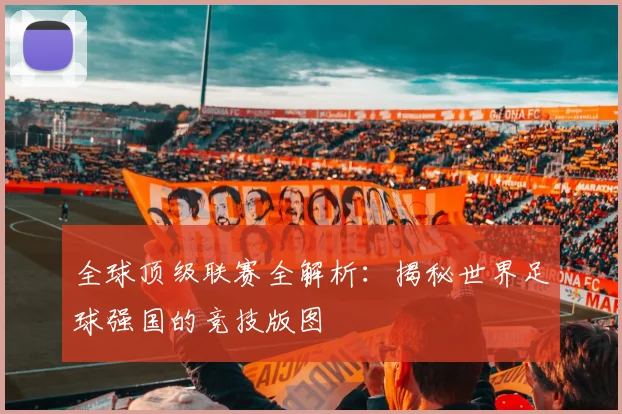全球顶级联赛全解析：揭秘世界足球强国的竞技版图