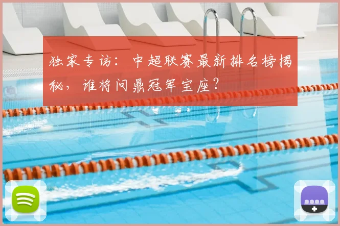 独家专访：中超联赛最新排名榜揭秘，谁将问鼎冠军宝座？