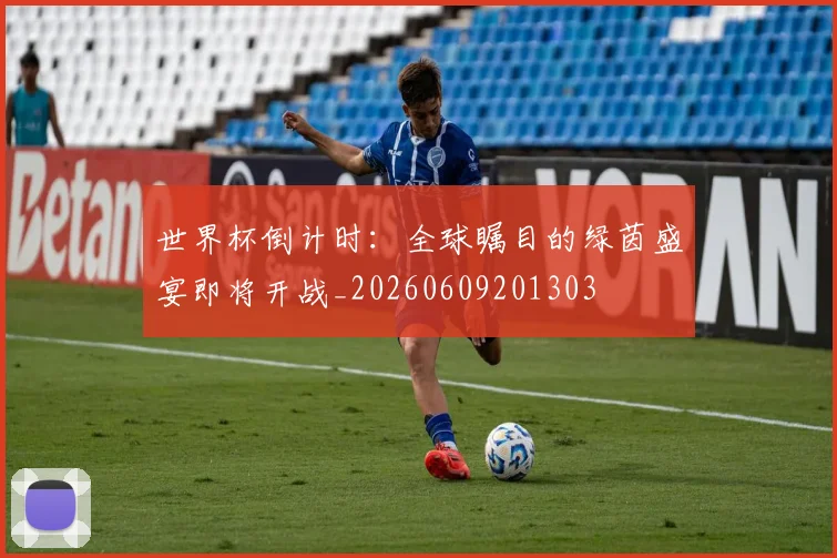 世界杯倒计时：全球瞩目的绿茵盛宴即将开战_20260609201303