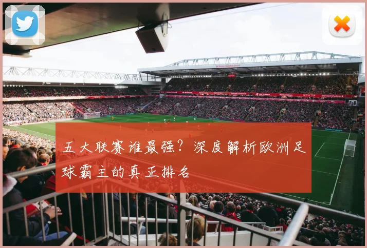 五大联赛谁最强？深度解析欧洲足球霸主的真正排名