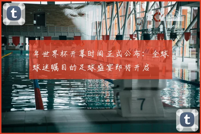 年世界杯开幕时间正式公布：全球球迷瞩目的足球盛宴即将开启