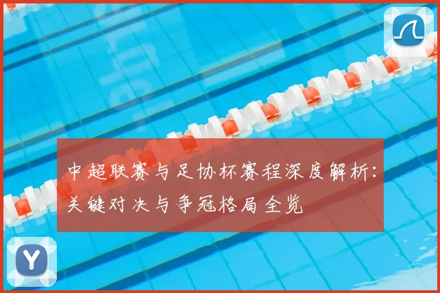中超联赛与足协杯赛程深度解析：关键对决与争冠格局全览