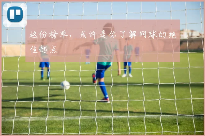 这份榜单，或许是你了解网球的绝佳起点