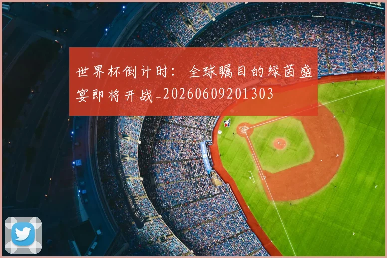 世界杯倒计时：全球瞩目的绿茵盛宴即将开战_20260609201303