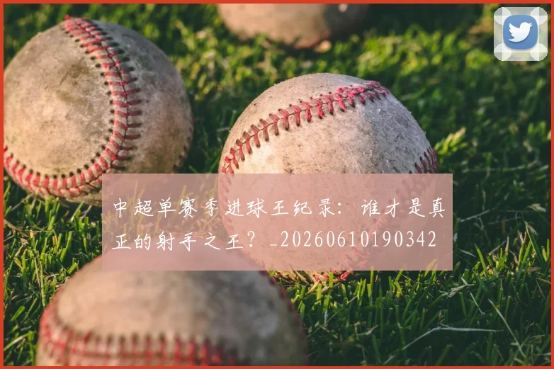 中超单赛季进球王纪录：谁才是真正的射手之王？_20260610190342