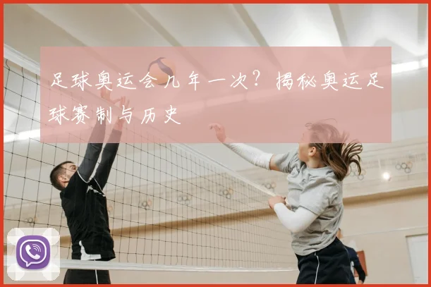 足球奥运会几年一次？揭秘奥运足球赛制与历史
