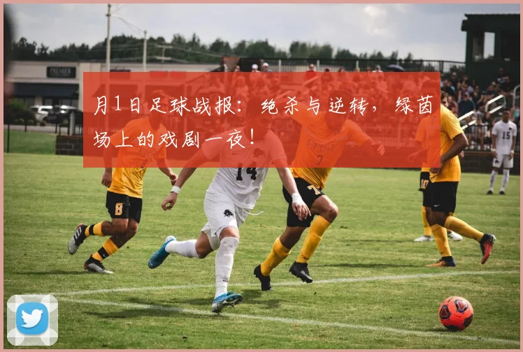 月1日足球战报：绝杀与逆转，绿茵场上的戏剧一夜！