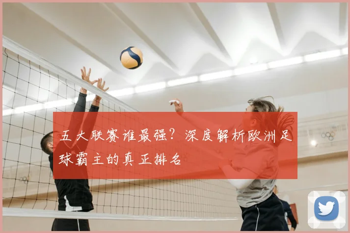 五大联赛谁最强？深度解析欧洲足球霸主的真正排名