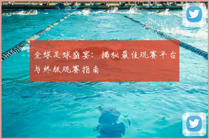 全球足球盛宴:揭秘最佳观赛平台与终极观赛指南