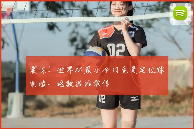 震惊！世界杯最小冷门竟是定位球制造，这数据谁敢信