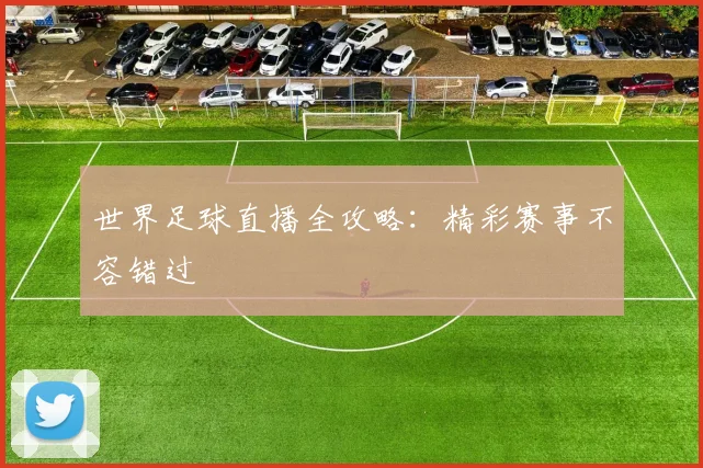 世界足球直播全攻略:精彩赛事不容错过