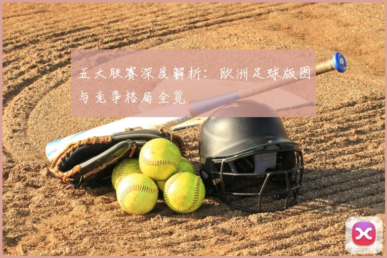 五大联赛深度解析:欧洲足球版图与竞争格局全览