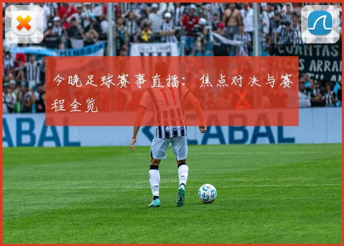 今晚足球赛事直播：焦点对决与赛程全览